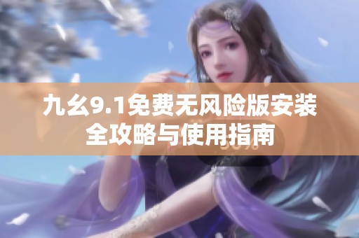 九幺9.1免费无风险版安装全攻略与使用指南