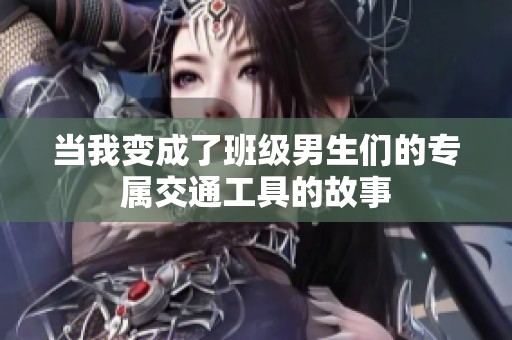 当我变成了班级男生们的专属交通工具的故事