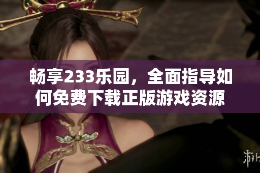 畅享233乐园，全面指导如何免费下载正版游戏资源