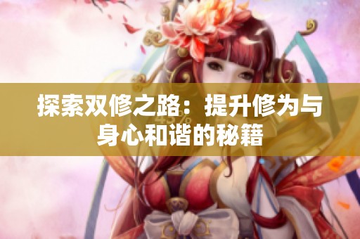 探索双修之路：提升修为与身心和谐的秘籍