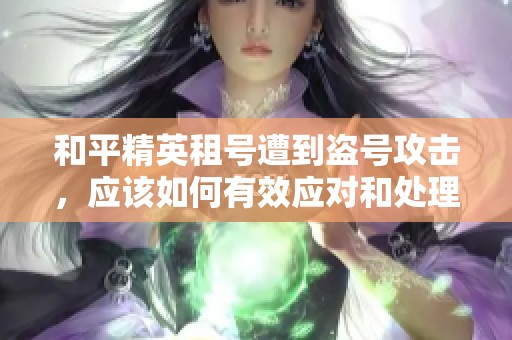 和平精英租号遭到盗号攻击，应该如何有效应对和处理