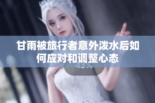 甘雨被旅行者意外泼水后如何应对和调整心态