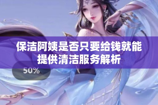 保洁阿姨是否只要给钱就能提供清洁服务解析