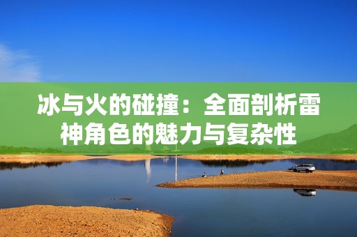 冰与火的碰撞：全面剖析雷神角色的魅力与复杂性
