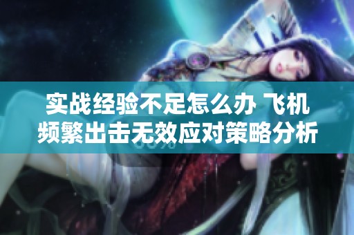 实战经验不足怎么办 飞机频繁出击无效应对策略分析