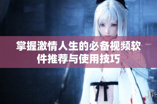 掌握激情人生的必备视频软件推荐与使用技巧