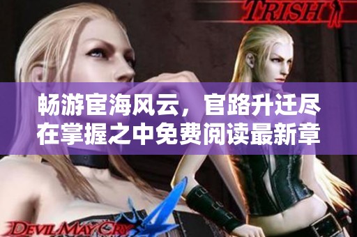 畅游宦海风云，官路升迁尽在掌握之中免费阅读最新章节