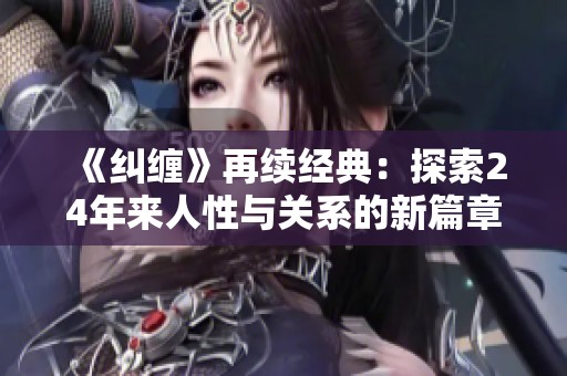《纠缠》再续经典：探索24年来人性与关系的新篇章