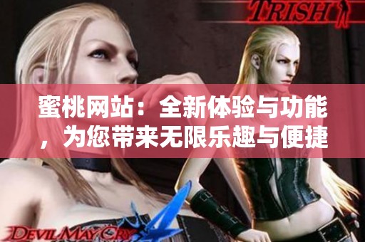 蜜桃网站：全新体验与功能，为您带来无限乐趣与便捷