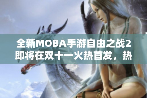 全新MOBA手游自由之战2即将在双十一火热首发，热情来袭！