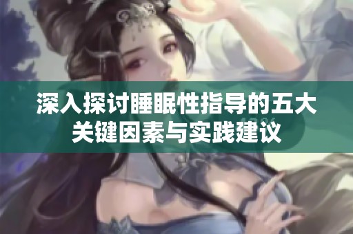 深入探讨睡眠性指导的五大关键因素与实践建议