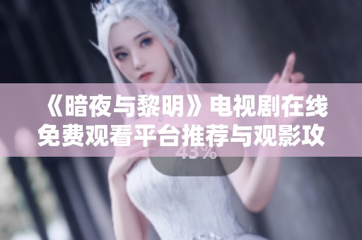 《暗夜与黎明》电视剧在线免费观看平台推荐与观影攻略