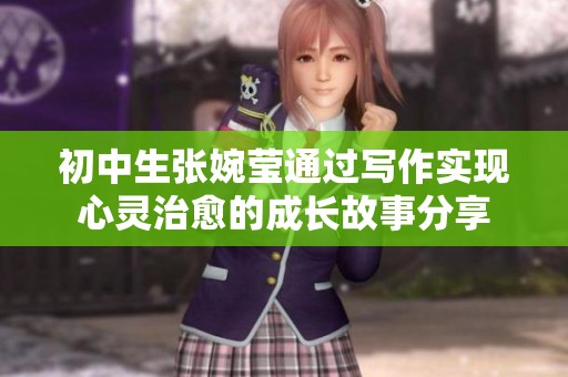 初中生张婉莹通过写作实现心灵治愈的成长故事分享