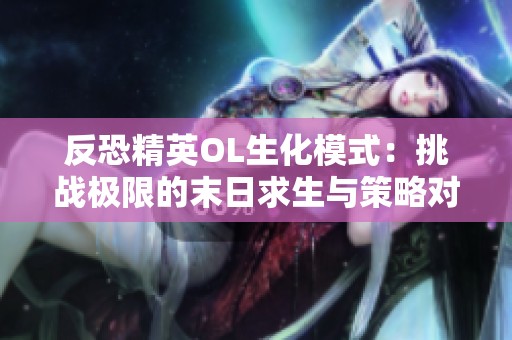 反恐精英OL生化模式：挑战极限的末日求生与策略对抗新体验