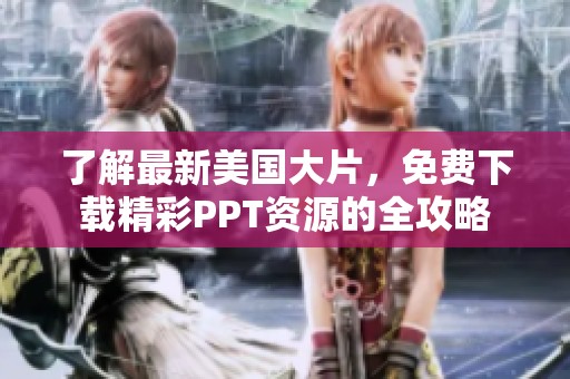 了解最新美国大片，免费下载精彩PPT资源的全攻略