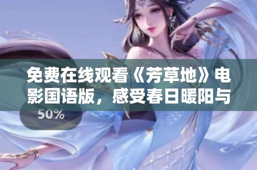免费在线观看《芳草地》电影国语版，感受春日暖阳与亲情的融合