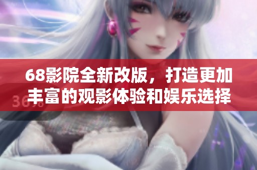 68影院全新改版，打造更加丰富的观影体验和娱乐选择