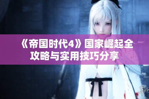 《帝国时代4》国家崛起全攻略与实用技巧分享