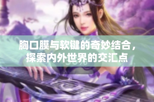 胸口膜与软键的奇妙结合，探索内外世界的交汇点