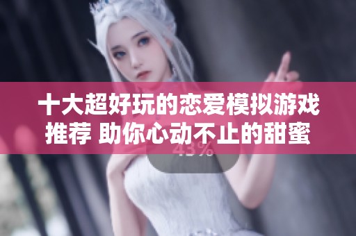 十大超好玩的恋爱模拟游戏推荐 助你心动不止的甜蜜体验