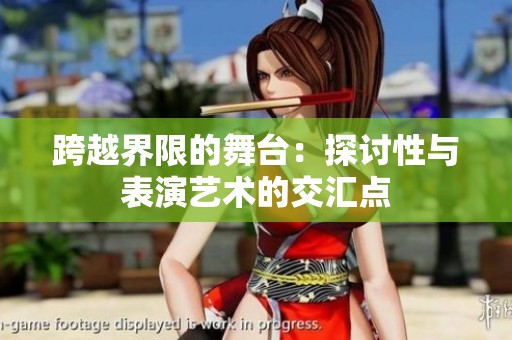 跨越界限的舞台：探讨性与表演艺术的交汇点