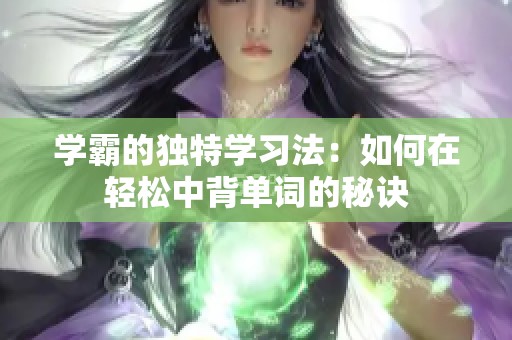 学霸的独特学习法：如何在轻松中背单词的秘诀