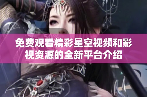 免费观看精彩星空视频和影视资源的全新平台介绍