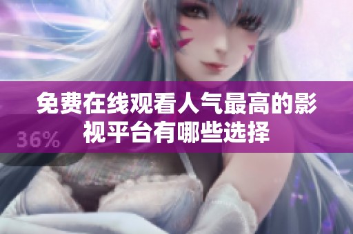 免费在线观看人气最高的影视平台有哪些选择