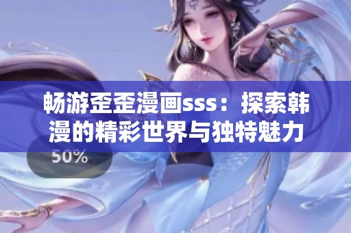 畅游歪歪漫画sss：探索韩漫的精彩世界与独特魅力
