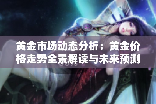 黄金市场动态分析：黄金价格走势全景解读与未来预测