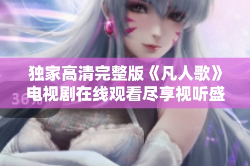 独家高清完整版《凡人歌》电视剧在线观看尽享视听盛宴
