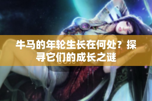 牛马的年轮生长在何处？探寻它们的成长之谜