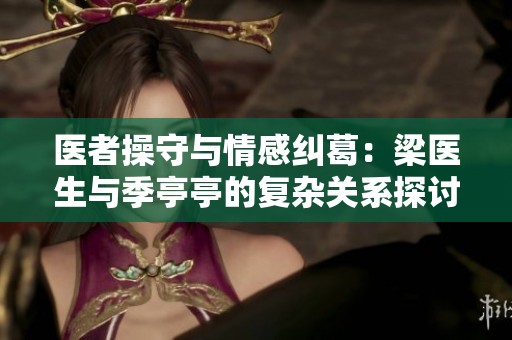 医者操守与情感纠葛：梁医生与季亭亭的复杂关系探讨