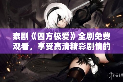 泰剧《四方极爱》全剧免费观看，享受高清精彩剧情的最佳选择