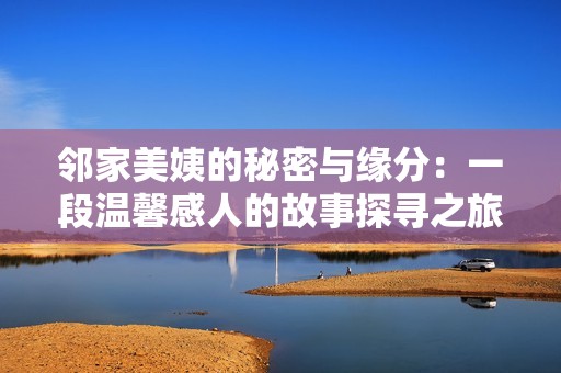 邻家美姨的秘密与缘分：一段温馨感人的故事探寻之旅