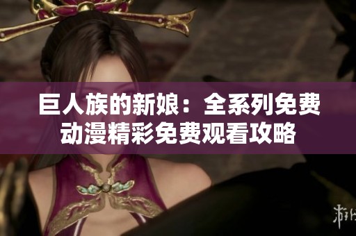 巨人族的新娘：全系列免费动漫精彩免费观看攻略