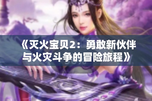 《灭火宝贝2：勇敢新伙伴与火灾斗争的冒险旅程》