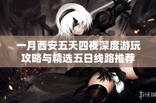 一月西安五天四夜深度游玩攻略与精选五日线路推荐