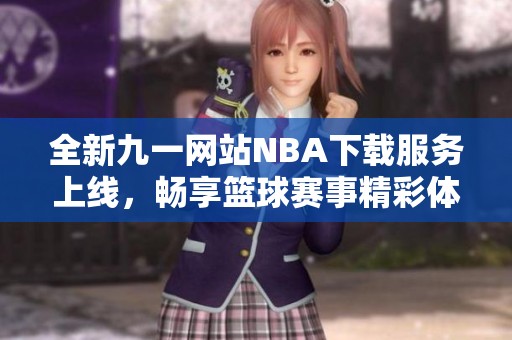 全新九一网站NBA下载服务上线，畅享篮球赛事精彩体验