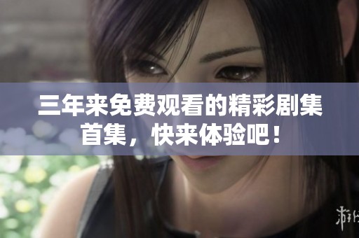 三年来免费观看的精彩剧集首集，快来体验吧！