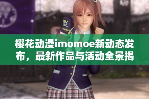 樱花动漫imomoe新动态发布，最新作品与活动全景揭晓