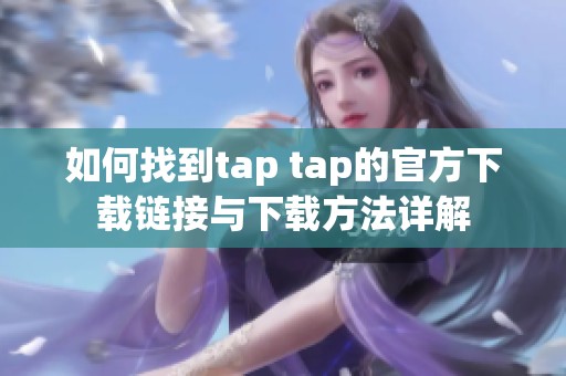 如何找到tap tap的官方下载链接与下载方法详解