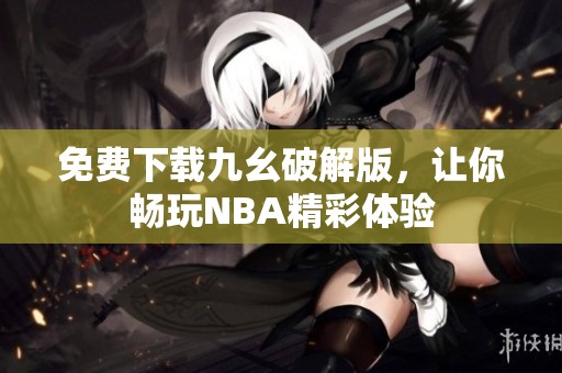 免费下载九幺破解版，让你畅玩NBA精彩体验