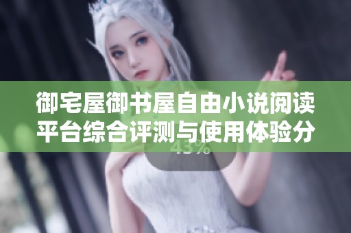御宅屋御书屋自由小说阅读平台综合评测与使用体验分析