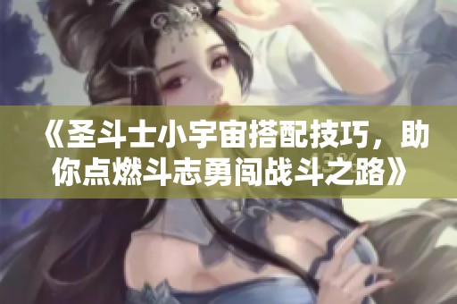 《圣斗士小宇宙搭配技巧，助你点燃斗志勇闯战斗之路》