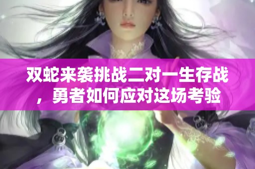 双蛇来袭挑战二对一生存战，勇者如何应对这场考验