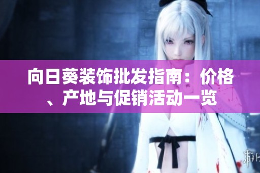 向日葵装饰批发指南：价格、产地与促销活动一览