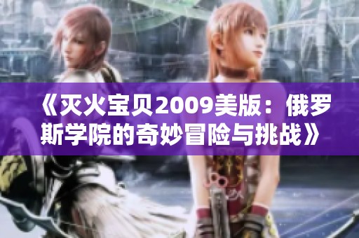《灭火宝贝2009美版：俄罗斯学院的奇妙冒险与挑战》
