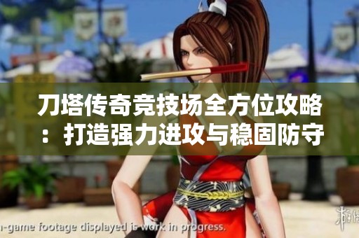 刀塔传奇竞技场全方位攻略：打造强力进攻与稳固防守阵容的诀窍
