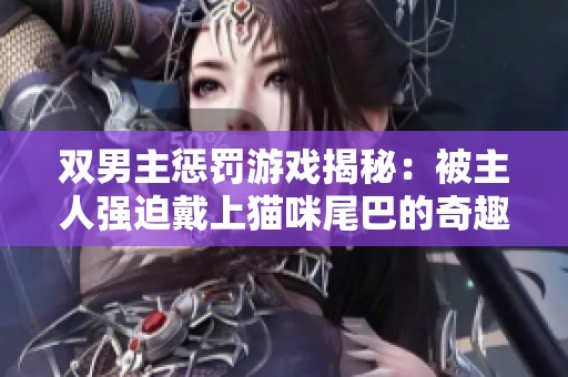 双男主惩罚游戏揭秘：被主人强迫戴上猫咪尾巴的奇趣体验